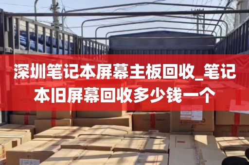 深圳笔记本屏幕主板回收_笔记本旧屏幕回收多少钱一个