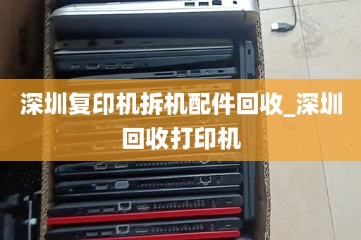 深圳复印机拆机配件回收_深圳回收打印机