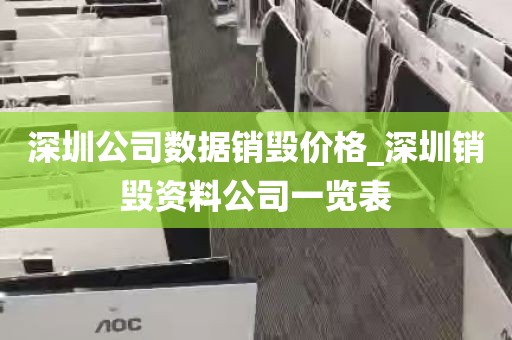 深圳公司数据销毁价格_深圳销毁资料公司一览表