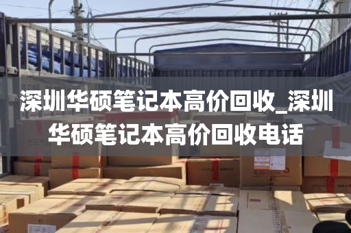 深圳华硕笔记本高价回收_深圳华硕笔记本高价回收电话