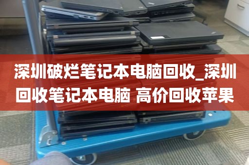 深圳破烂笔记本电脑回收_深圳回收笔记本电脑 高价回收苹果
