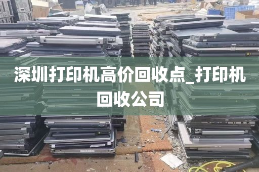 深圳打印机高价回收点_打印机回收公司