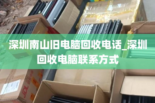 深圳南山旧电脑回收电话_深圳回收电脑联系方式