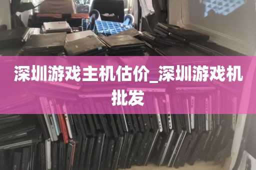 深圳游戏主机估价_深圳游戏机批发