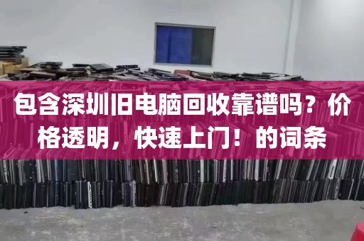 包含深圳旧电脑回收靠谱吗？价格透明，快速上门！的词条