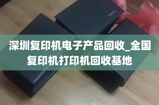 深圳复印机电子产品回收_全国复印机打印机回收基地