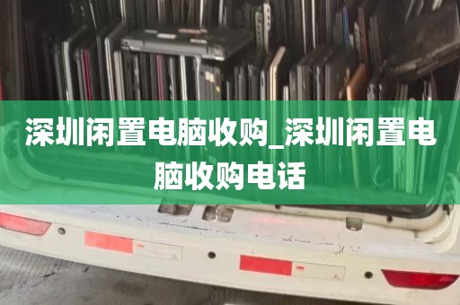 深圳闲置电脑收购_深圳闲置电脑收购电话