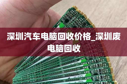 深圳汽车电脑回收价格_深圳废电脑回收