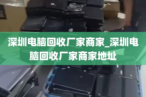 深圳电脑回收厂家商家_深圳电脑回收厂家商家地址