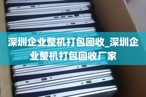 深圳企业整机打包回收_深圳企业整机打包回收厂家