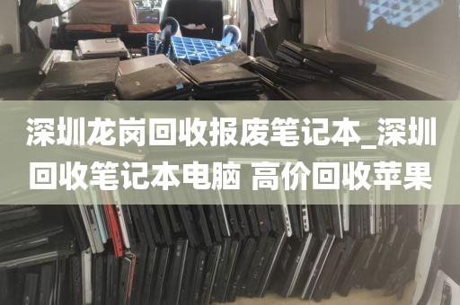 深圳龙岗回收报废笔记本_深圳回收笔记本电脑 高价回收苹果