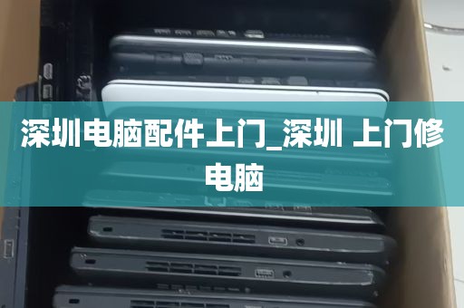 深圳电脑配件上门_深圳 上门修电脑