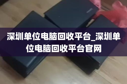 深圳单位电脑回收平台_深圳单位电脑回收平台官网