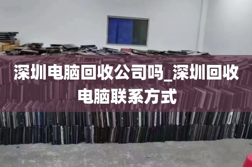 深圳电脑回收公司吗_深圳回收电脑联系方式