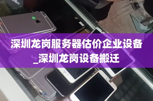 深圳龙岗服务器估价企业设备_深圳龙岗设备搬迁