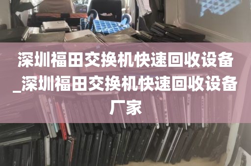 深圳福田交换机快速回收设备_深圳福田交换机快速回收设备厂家