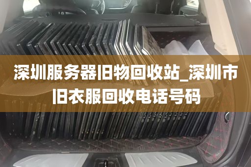 深圳服务器旧物回收站_深圳市旧衣服回收电话号码