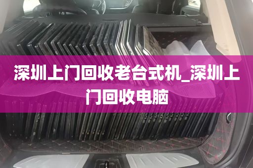深圳上门回收老台式机_深圳上门回收电脑