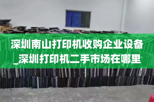 深圳南山打印机收购企业设备_深圳打印机二手市场在哪里