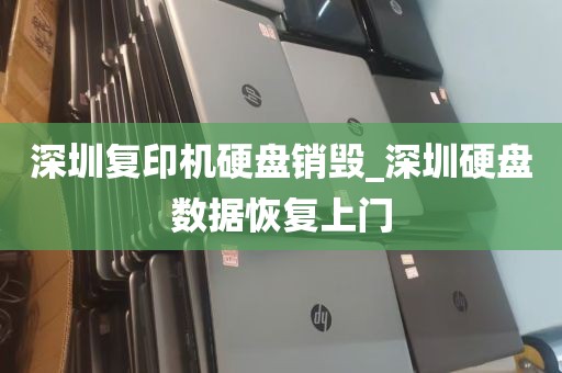 深圳复印机硬盘销毁_深圳硬盘数据恢复上门