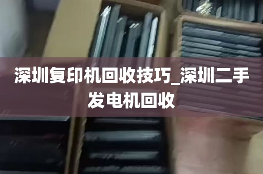 深圳复印机回收技巧_深圳二手发电机回收