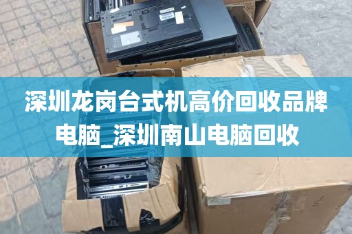 深圳龙岗台式机高价回收品牌电脑_深圳南山电脑回收
