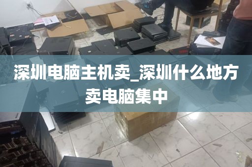 深圳电脑主机卖_深圳什么地方卖电脑集中