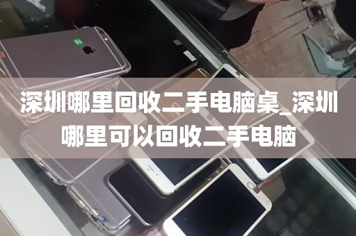 深圳哪里回收二手电脑桌_深圳哪里可以回收二手电脑