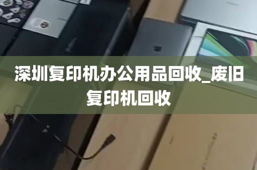 深圳复印机办公用品回收_废旧复印机回收