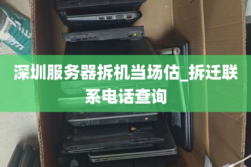 深圳服务器拆机当场估_拆迁联系电话查询