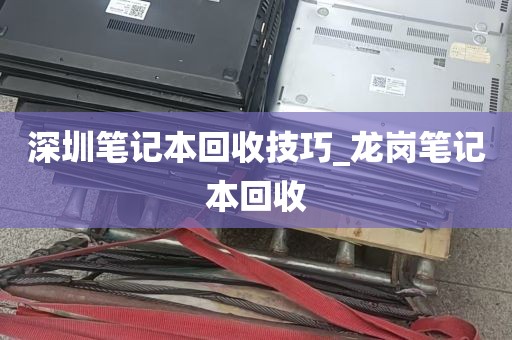 深圳笔记本回收技巧_龙岗笔记本回收