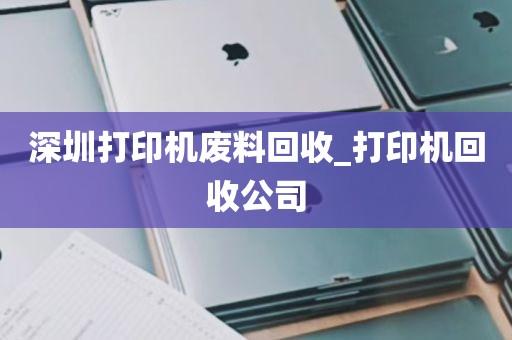 深圳打印机废料回收_打印机回收公司