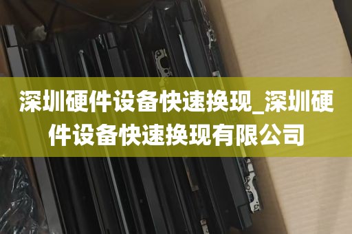 深圳硬件设备快速换现_深圳硬件设备快速换现有限公司