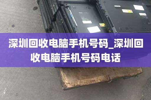 深圳回收电脑手机号码_深圳回收电脑手机号码电话