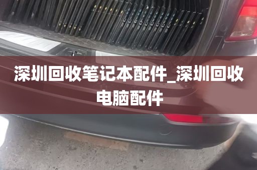 深圳回收笔记本配件_深圳回收电脑配件