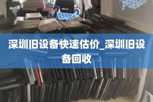 深圳旧设备快速估价_深圳旧设备回收