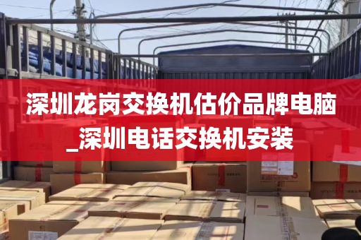 深圳龙岗交换机估价品牌电脑_深圳电话交换机安装