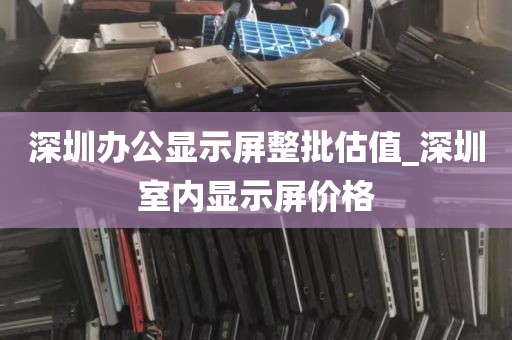 深圳办公显示屏整批估值_深圳室内显示屏价格