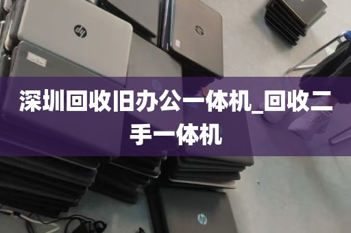 深圳回收旧办公一体机_回收二手一体机