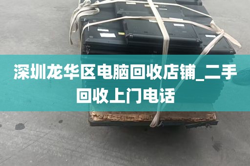 深圳龙华区电脑回收店铺_二手回收上门电话
