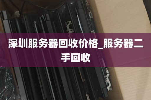 深圳服务器回收价格_服务器二手回收