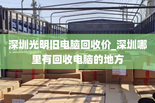 深圳光明旧电脑回收价_深圳哪里有回收电脑的地方