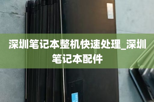 深圳笔记本整机快速处理_深圳笔记本配件