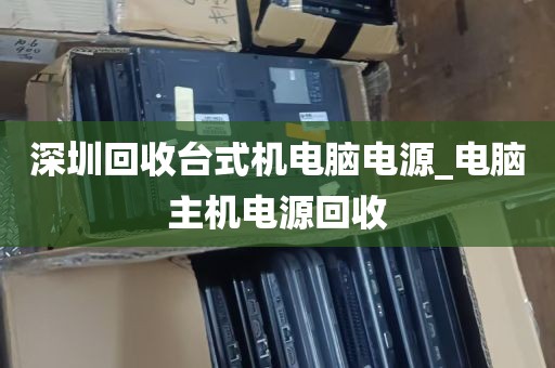 深圳回收台式机电脑电源_电脑主机电源回收