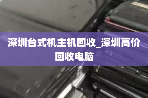 深圳台式机主机回收_深圳高价回收电脑