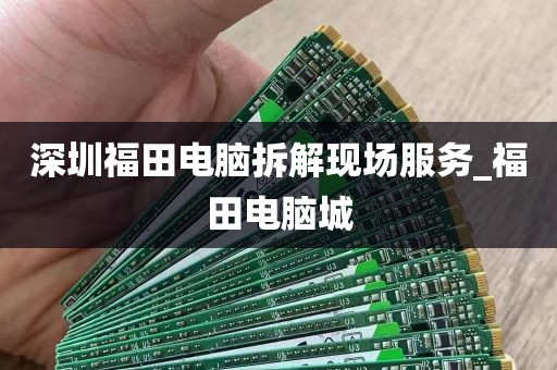深圳福田电脑拆解现场服务_福田电脑城