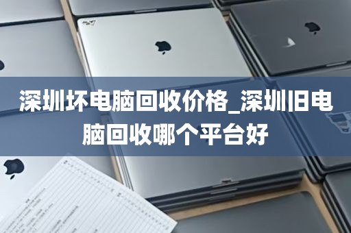 深圳坏电脑回收价格_深圳旧电脑回收哪个平台好