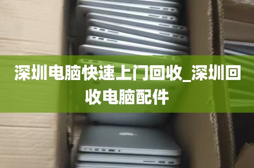 深圳电脑快速上门回收_深圳回收电脑配件