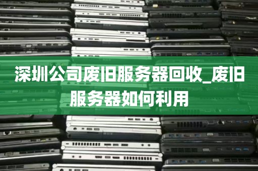 深圳公司废旧服务器回收_废旧服务器如何利用