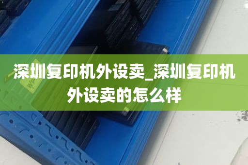 深圳复印机外设卖_深圳复印机外设卖的怎么样
